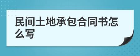 民间土地承包合同书怎么写