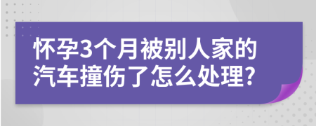 怀孕3个月被别人家的汽车撞伤了怎么处理?