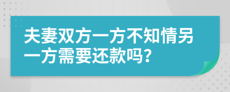 夫妻双方一方不知情另一方需要还款吗？
