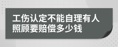 工伤认定不能自理有人照顾要赔偿多少钱
