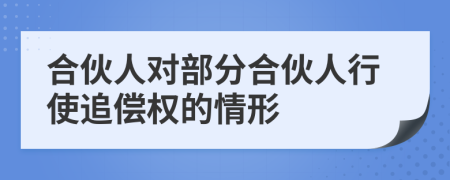 合伙人对部分合伙人行使追偿权的情形