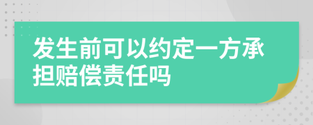 发生前可以约定一方承担赔偿责任吗