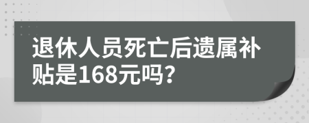 退休人员死亡后遗属补贴是168元吗？