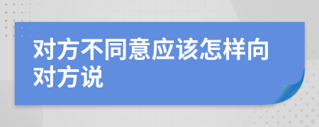 对方不同意应该怎样向对方说