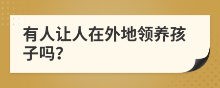 有人让人在外地领养孩子吗？