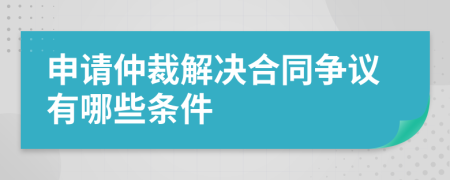 申请仲裁解决合同争议有哪些条件