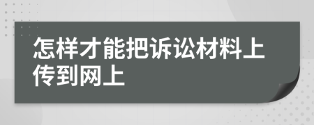 怎样才能把诉讼材料上传到网上