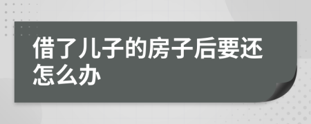 借了儿子的房子后要还怎么办
