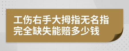 工伤右手大拇指无名指完全缺失能赔多少钱