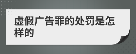 虚假广告罪的处罚是怎样的