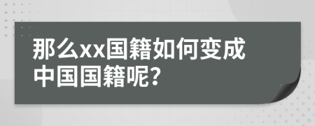 那么xx国籍如何变成中国国籍呢？