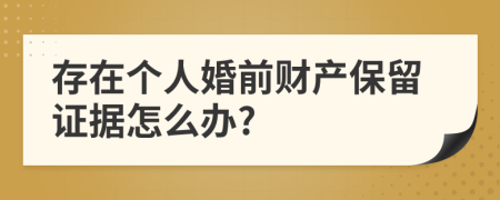 存在个人婚前财产保留证据怎么办?