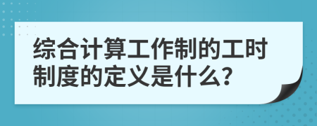 综合计算工作制的工时制度的定义是什么？