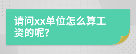 请问xx单位怎么算工资的呢？