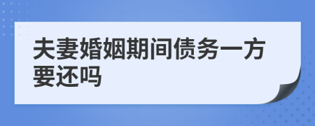 夫妻婚姻期间债务一方要还吗