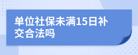 单位社保未满15日补交合法吗