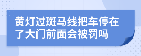 黄灯过斑马线把车停在了大门前面会被罚吗