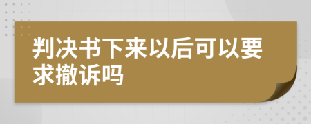 判决书下来以后可以要求撤诉吗