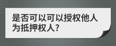 是否可以可以授权他人为抵押权人?