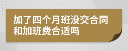 加了四个月班没交合同和加班费合适吗