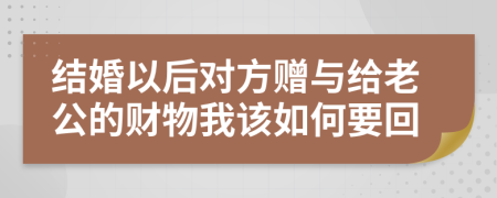 结婚以后对方赠与给老公的财物我该如何要回