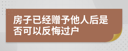 房子已经赠予他人后是否可以反悔过户