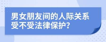 男女朋友间的人际关系受不受法律保护？