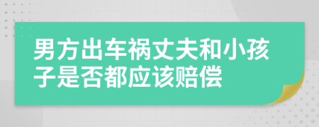 男方出车祸丈夫和小孩子是否都应该赔偿