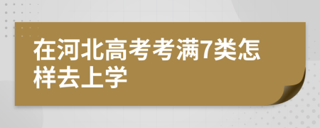 在河北高考考满7类怎样去上学