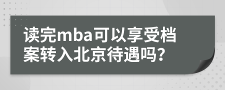 读完mba可以享受档案转入北京待遇吗？