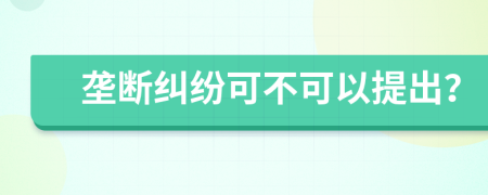 垄断纠纷可不可以提出？