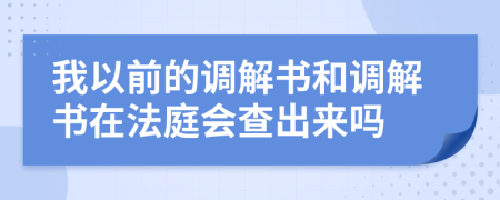 我以前的调解书和调解书在法庭会查出来吗