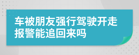 车被朋友强行驾驶开走报警能追回来吗