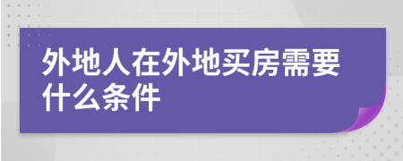 外地人在外地买房需要什么条件