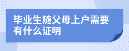 毕业生随父母上户需要有什么证明