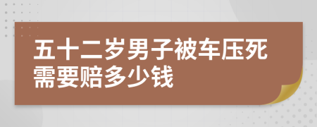 五十二岁男子被车压死需要赔多少钱