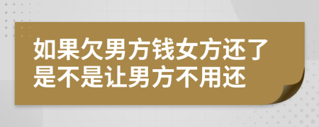 如果欠男方钱女方还了是不是让男方不用还