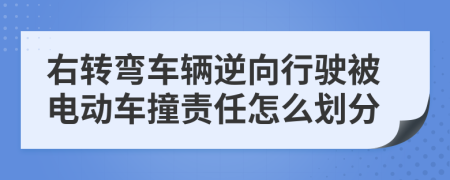 右转弯车辆逆向行驶被电动车撞责任怎么划分