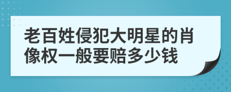 老百姓侵犯大明星的肖像权一般要赔多少钱
