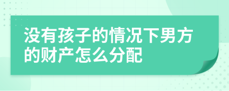 没有孩子的情况下男方的财产怎么分配