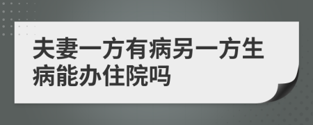 夫妻一方有病另一方生病能办住院吗