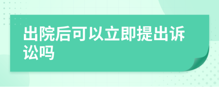 出院后可以立即提出诉讼吗