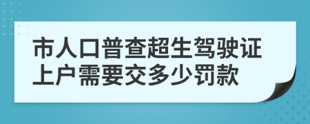 市人口普查超生驾驶证上户需要交多少罚款