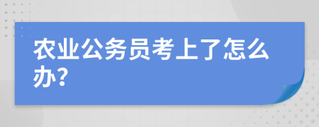 农业公务员考上了怎么办？
