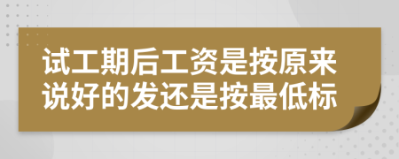 试工期后工资是按原来说好的发还是按最低标