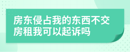 房东侵占我的东西不交房租我可以起诉吗