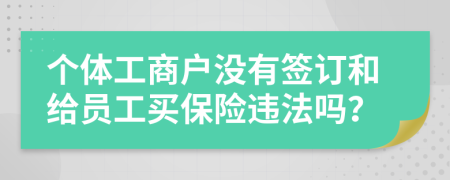 个体工商户没有签订和给员工买保险违法吗？