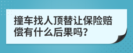 撞车找人顶替让保险赔偿有什么后果吗？