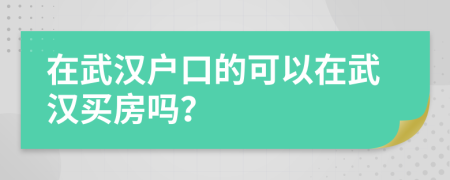 在武汉户口的可以在武汉买房吗？