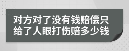 对方对了没有钱赔偿只给了人眼打伤赔多少钱